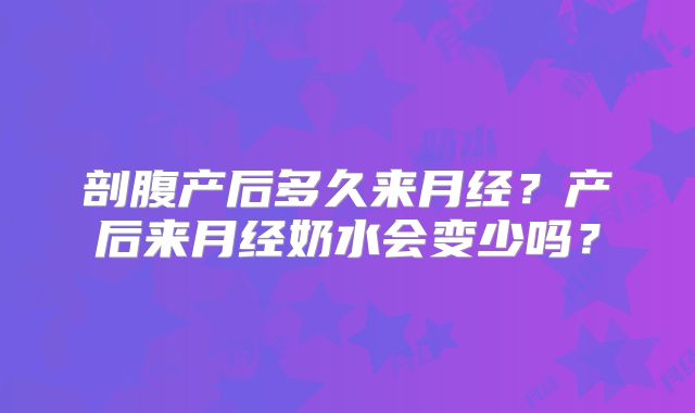 剖腹产后多久来月经?产后来月经奶水会变少吗?