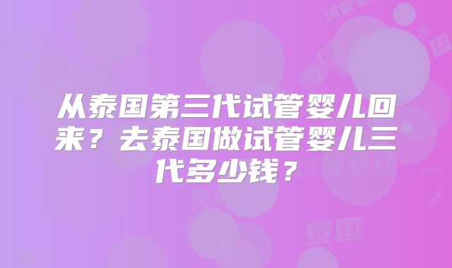 从泰国第三代试管婴儿回来?去泰国做试管婴儿三代多少钱?