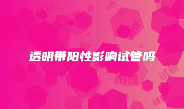 透明带阳性影响试管吗