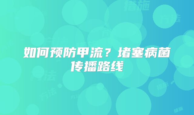 如何预防甲流?堵塞病菌传播路线