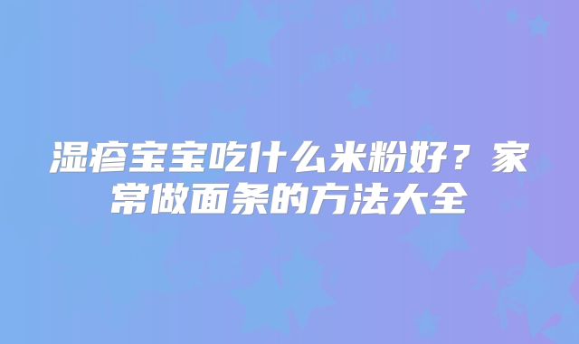 湿疹宝宝吃什么米粉好?家常做面条的方法大全