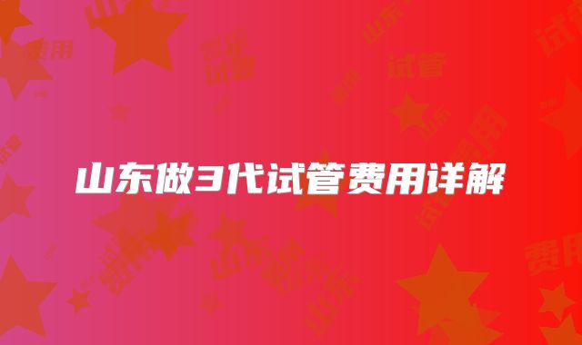山东做3代试管费用详解