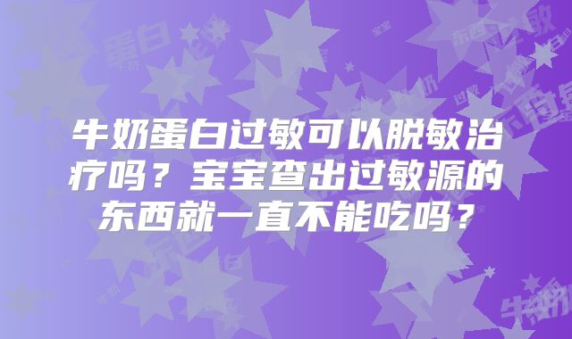 牛奶蛋白过敏可以脱敏治疗吗?宝宝查出过敏源的东西就一直不能吃吗?
