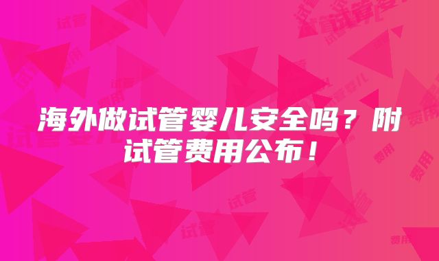 海外做试管婴儿安全吗?附试管费用公布!