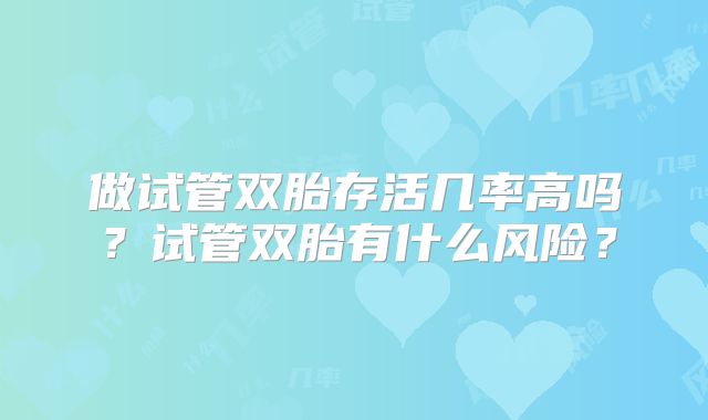 做试管双胎存活几率高吗？试管双胎有什么风险？