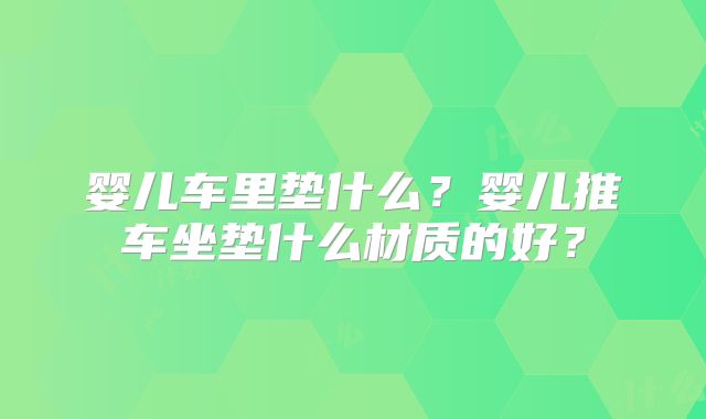 婴儿车里垫什么?婴儿推车坐垫什么材质的好?