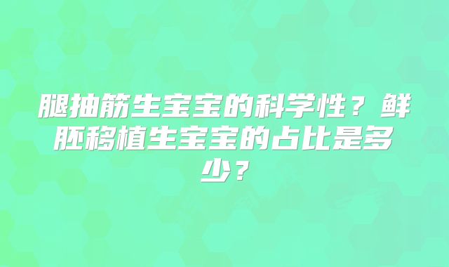 腿抽筋生宝宝的科学性?鲜胚移植生宝宝的占比是多少?