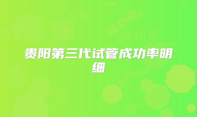 贵阳第三代试管成功率明细