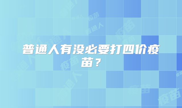 普通人有没必要打四价疫苗?