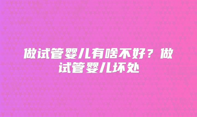 做试管婴儿有啥不好？做试管婴儿坏处