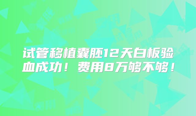 试管移植囊胚12天白板验血成功!费用8万够不够!