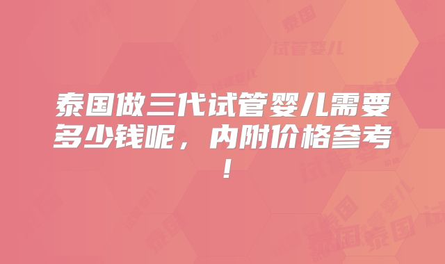 泰国做三代试管婴儿需要多少钱呢，内附价格参考！
