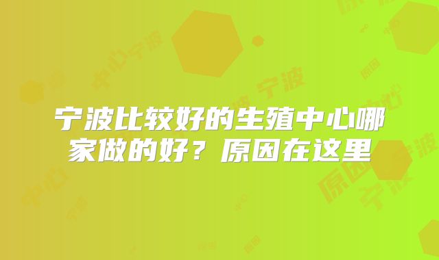 宁波比较好的生殖中心哪家做的好？原因在这里