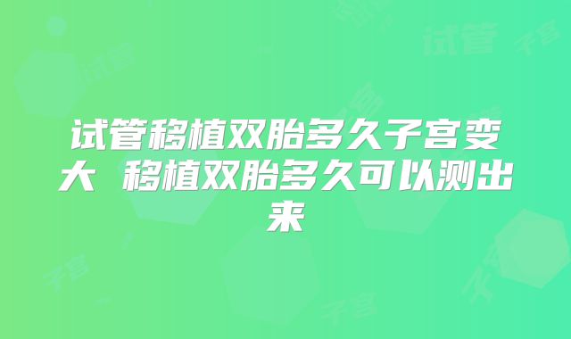 试管移植双胎多久子宫变大 移植双胎多久可以测出来