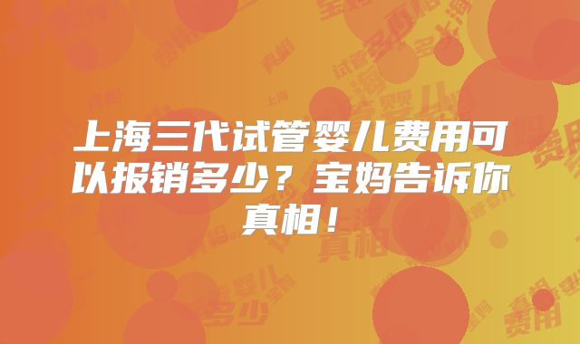 上海三代试管婴儿费用可以报销多少?宝妈告诉你真相!