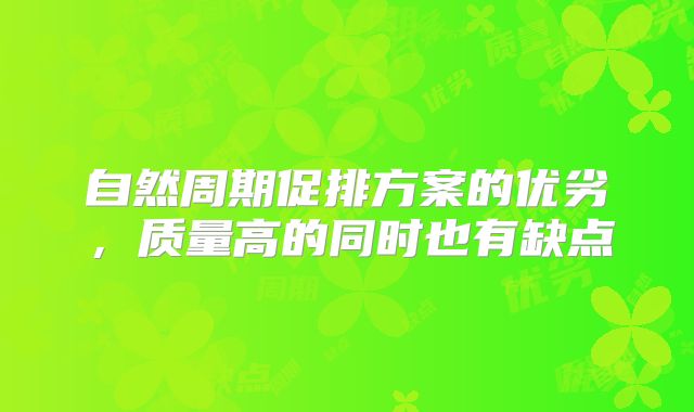 自然周期促排方案的优劣，质量高的同时也有缺点