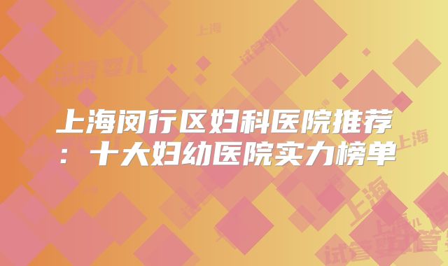 上海闵行区妇科医院推荐:十大妇幼医院实力榜单