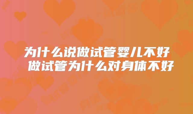 为什么说做试管婴儿不好 做试管为什么对身体不好