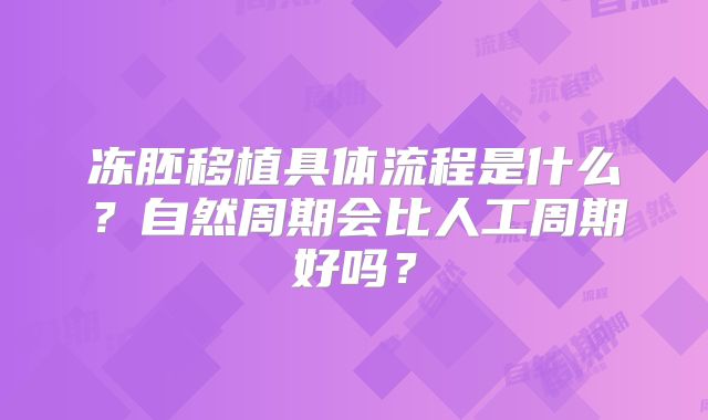 冻胚移植具体流程是什么？自然周期会比人工周期好吗？