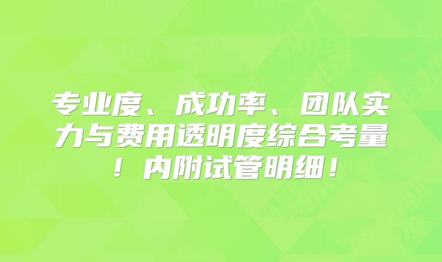 专业度、成功率、团队实力与费用透明度综合考量!内附试管明细!