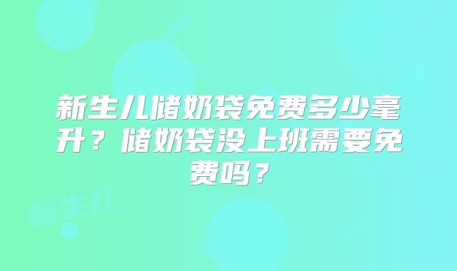 新生儿储奶袋免费多少毫升?储奶袋没上班需要免费吗?
