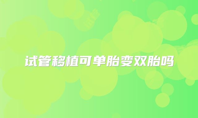 试管移植可单胎变双胎吗