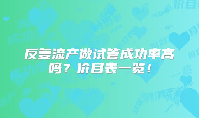 反复流产做试管成功率高吗？价目表一览！