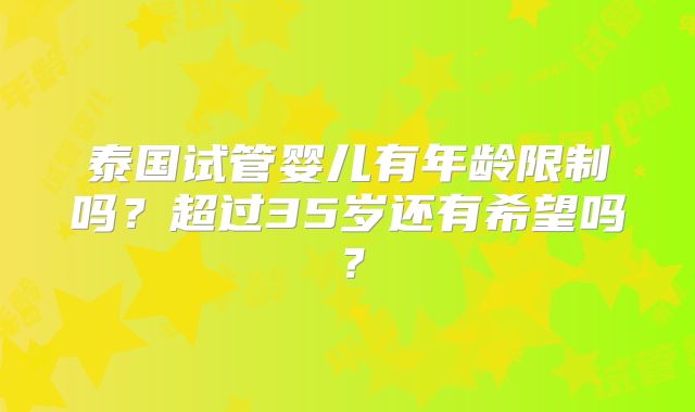 泰国试管婴儿有年龄限制吗?超过35岁还有希望吗?