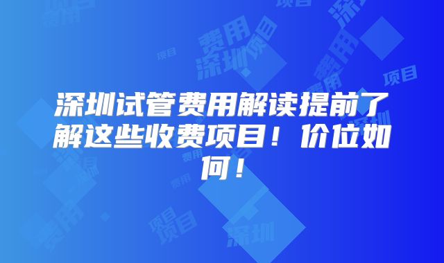 深圳试管费用解读提前了解这些收费项目!价位如何!