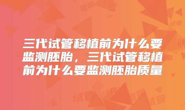 三代试管移植前为什么要监测胚胎，三代试管移植前为什么要监测胚胎质量