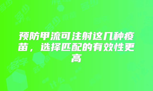 预防甲流可注射这几种疫苗,选择匹配的有效性更高