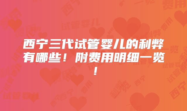 西宁三代试管婴儿的利弊有哪些!附费用明细一览!