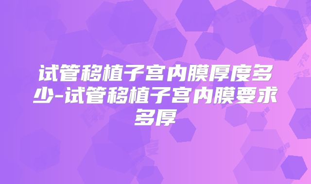试管移植子宫内膜厚度多少-试管移植子宫内膜要求多厚