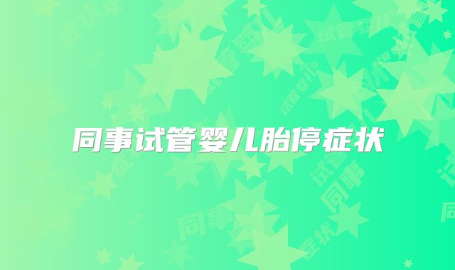 同事试管婴儿胎停症状