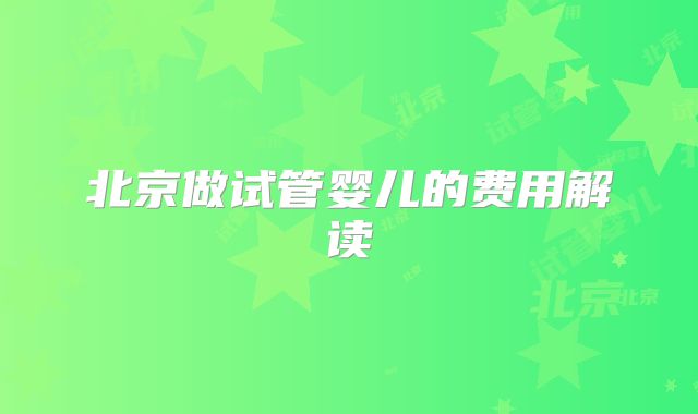 北京做试管婴儿的费用解读