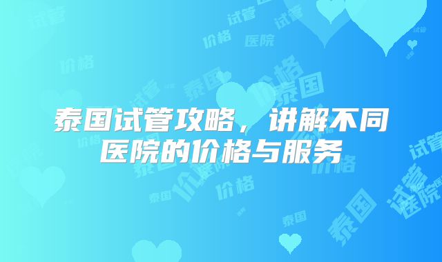 泰国试管攻略,讲解不同医院的价格与服务