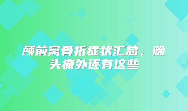 颅前窝骨折症状汇总,除头痛外还有这些