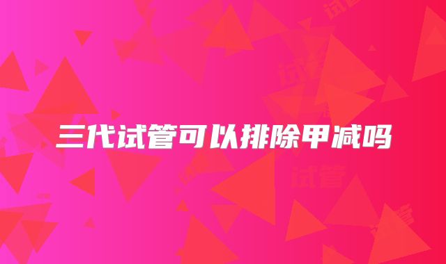 三代试管可以排除甲减吗