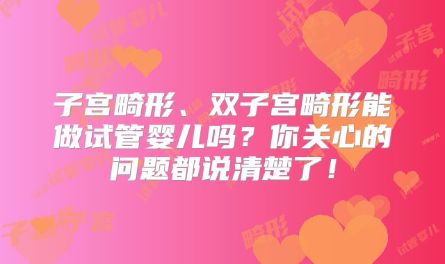 子宫畸形、双子宫畸形能做试管婴儿吗?你关心的问题都说清楚了!