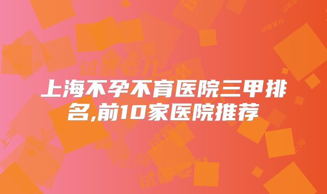 上海不孕不育医院三甲排名,前10家医院推荐