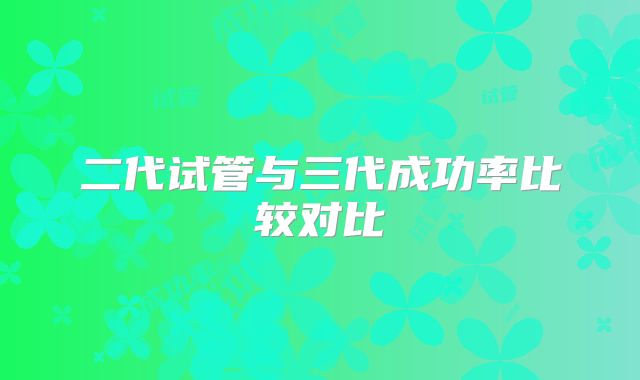 二代试管与三代成功率比较对比