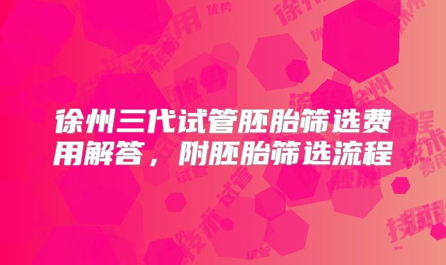 徐州三代试管胚胎筛选费用解答，附胚胎筛选流程