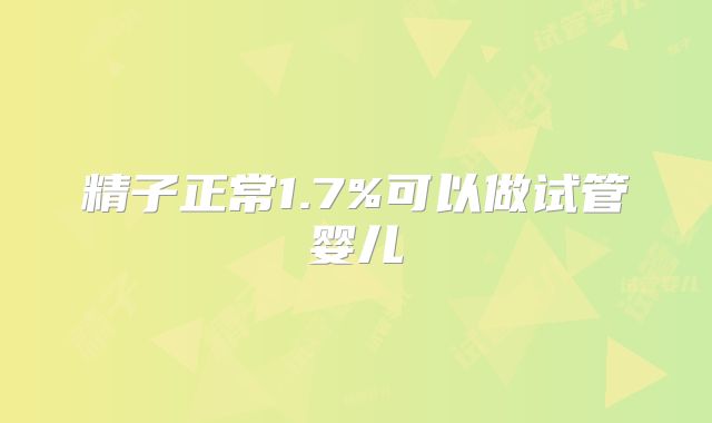 精子正常1.7%可以做试管婴儿