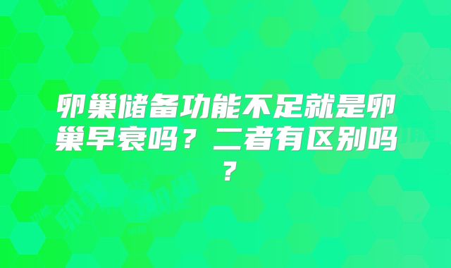 卵巢储备功能不足就是卵巢早衰吗？二者有区别吗？