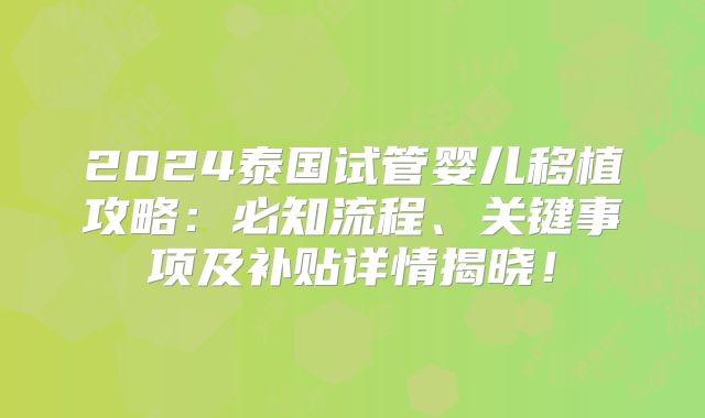 2024泰国试管婴儿移植攻略:必知流程、关键事项及补贴详情揭晓!
