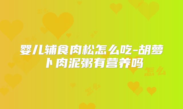 婴儿辅食肉松怎么吃-胡萝卜肉泥粥有营养吗