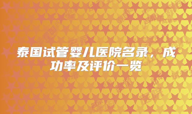 泰国试管婴儿医院名录,成功率及评价一览
