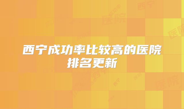 西宁成功率比较高的医院排名更新