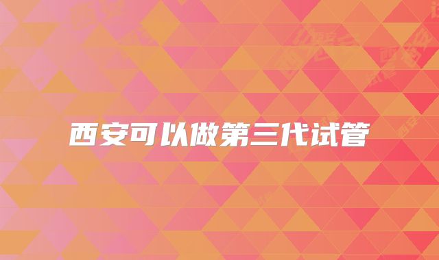 西安可以做第三代试管