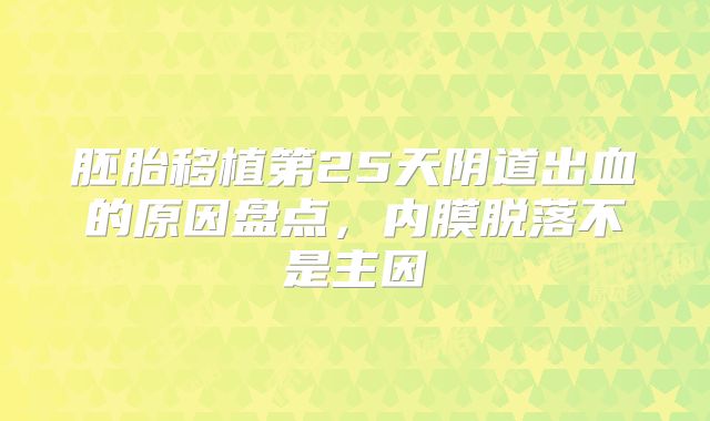 胚胎移植第25天阴道出血的原因盘点，内膜脱落不是主因